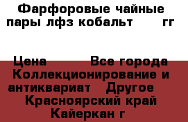 Фарфоровые чайные пары лфз кобальт 70-89гг › Цена ­ 750 - Все города Коллекционирование и антиквариат » Другое   . Красноярский край,Кайеркан г.